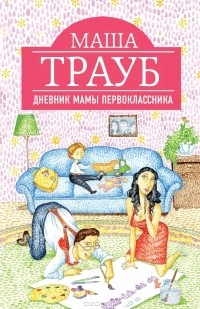 Маша Трауб - Дневник мамы первоклассника