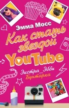 Эмма Мосс - Как стать звездой YouTube. Экстра_Эбби: Бунтарка