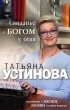 Татьяна Устинова - Свиданье с Богом у огня: Разговоры о жизни, любви и самом важном